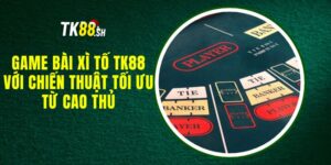 Game Bài Xì Tố TK88 Với Chiến Thuật Tối Ưu Từ Cao Thủ