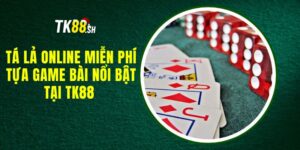 Tá lả online miễn phí - Tựa game bài nổi bật tại TK88